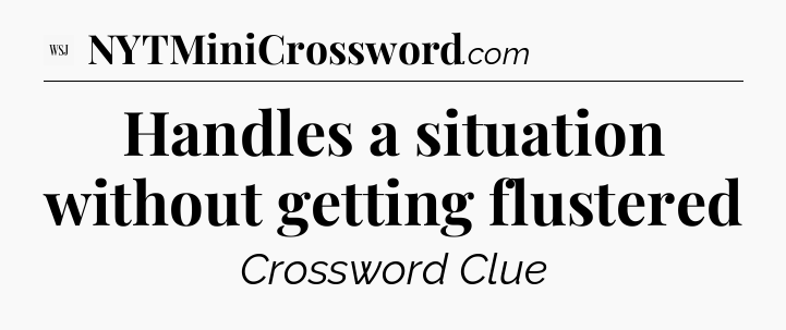 Handles a situation without getting flustered - WSJ Crossword