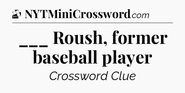 ___ Roush, former baseball player - Daily Themed Classic Crossword