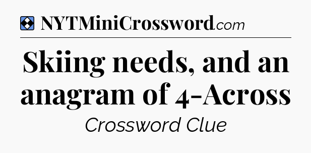 Solution: Skiing needs, and an anagram of 4-Across - NYT Mini Crossword