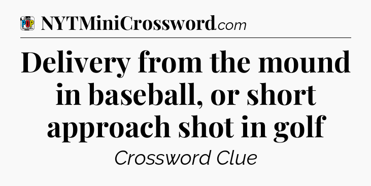 Delivery from the mound in baseball, or short approach shot in golf Crossword Clue