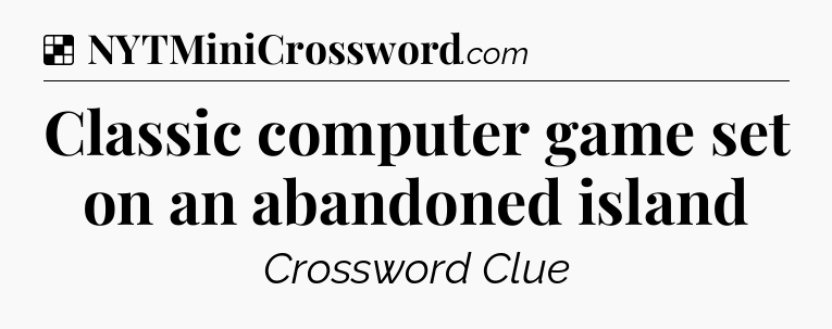 Solution: Classic computer game set on an abandoned island - NYT Crossword