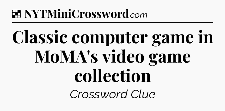 Solution: Classic computer game in MoMA's video game collection - NYT Crossword