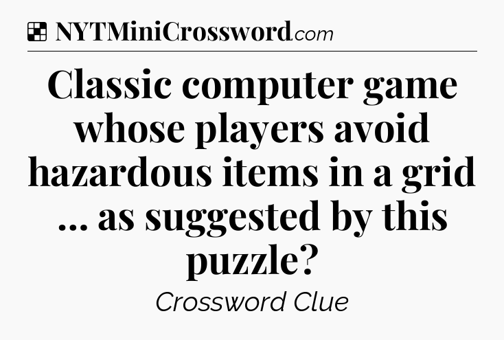 Solution: Classic computer game whose players avoid hazardous items in a grid … as suggested by this puzzle - NYT Crossword