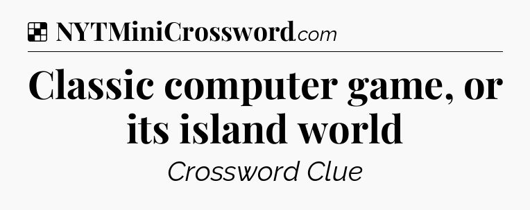 Solution: Classic computer game, or its island world - NYT Crossword