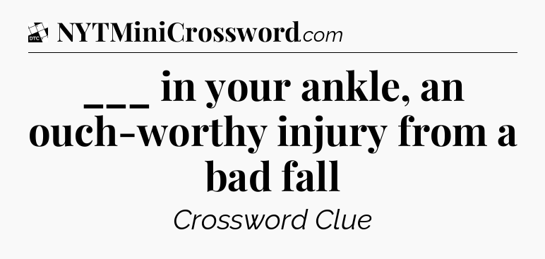 ___ in your ankle, an ouch-worthy injury from a bad fall - Daily Themed Classic Crossword