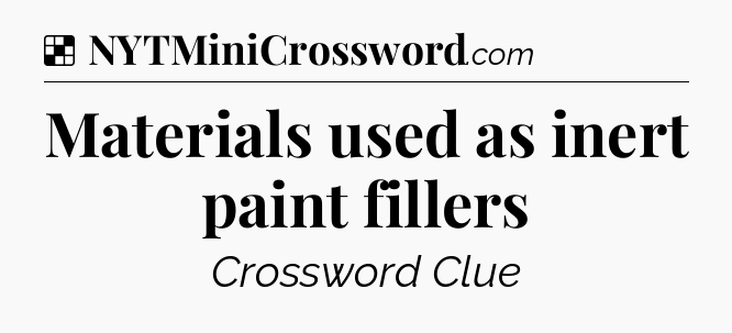 Solution: Materials used as inert paint fillers - NYT Crossword