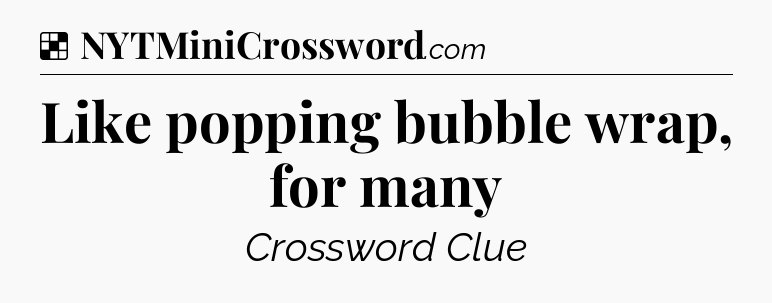 Solution: Like popping bubble wrap, for many - NYT Crossword