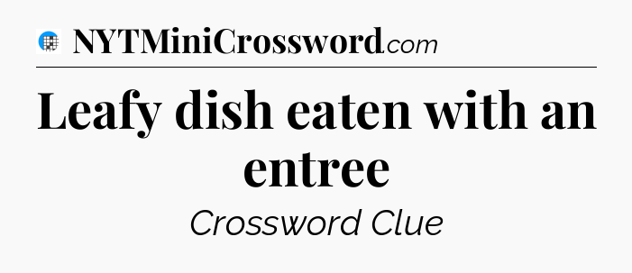 Leafy dish eaten with an entree Crossword Clue