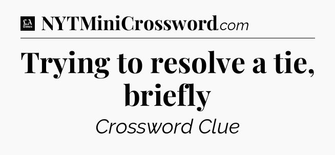 Trying to resolve a tie, briefly - LA Times Crossword