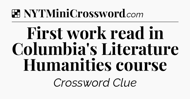 Solution: First work read in Columbia's Literature Humanities course - NYT Crossword