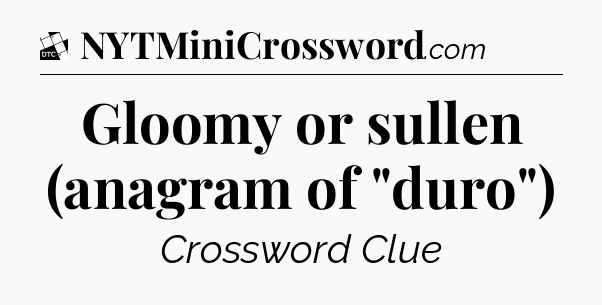 Gloomy or sullen (anagram of 