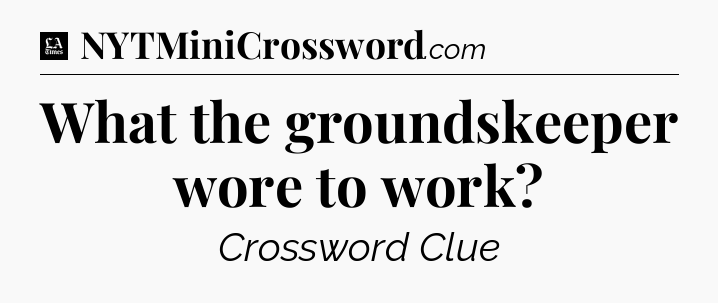 What the groundskeeper wore to work - LA Times Crossword