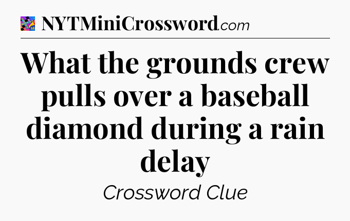 What the grounds crew pulls over a baseball diamond during a rain delay Crossword Clue