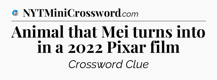 Animal that Mei turns into in a 2022 Pixar film Crossword Clue