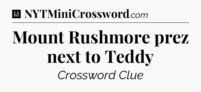 Mount Rushmore prez next to Teddy - LA Times Crossword