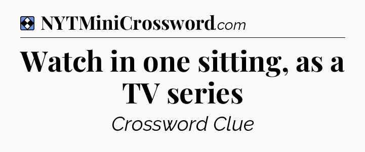 Solution: Watch in one sitting, as a TV series - NYT Mini Crossword