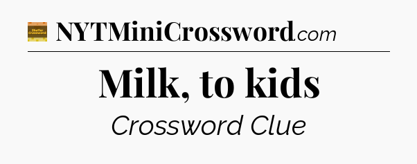 Milk, to kids - Eugene Sheffer Crossword