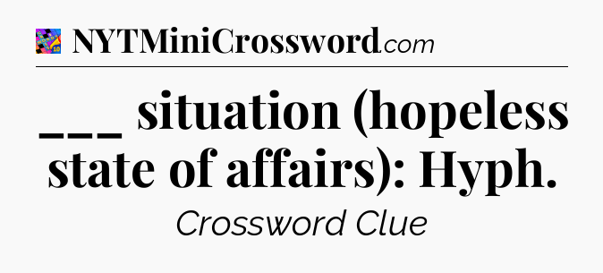 ___ situation (hopeless state of affairs): Hyph Crossword Clue