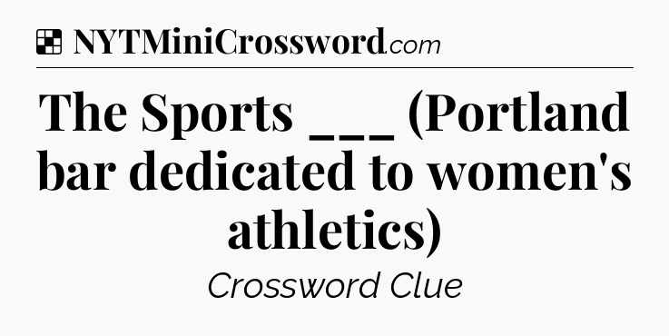 Solution: The Sports ___ (Portland bar dedicated to women's athletics) - NYT Crossword