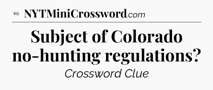 Subject of Colorado no-hunting regulations - WSJ Crossword