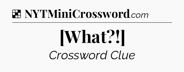 Solution: [What?!] - NYT Crossword