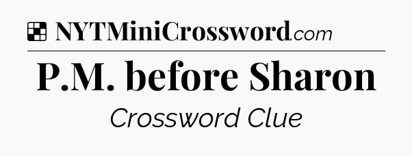 Solution: P.M. before Sharon - NYT Crossword