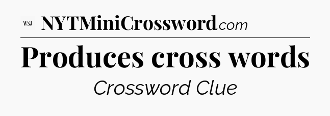 Produces cross words - WSJ Crossword
