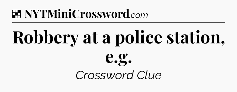 Solution: Robbery at a police station, e.g - NYT Crossword