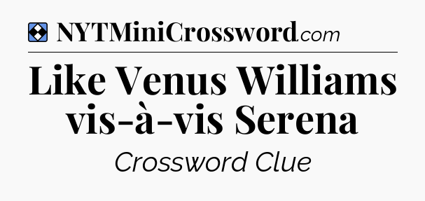 Solution: Like Venus Williams vis-à-vis Serena - NYT Mini Crossword