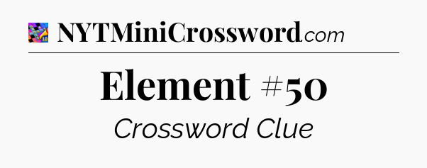 Element #50 Crossword Clue