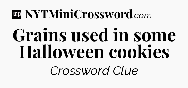 Grains used in some Halloween cookies Crossword Clue