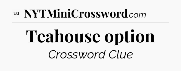 Teahouse option - WSJ Crossword