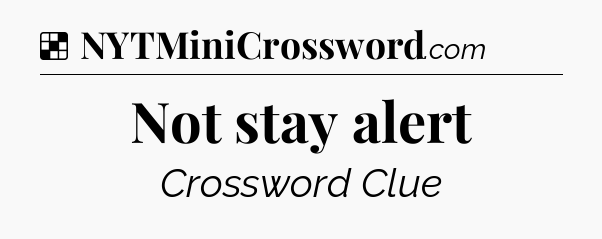 Solution: Not stay alert - NYT Crossword