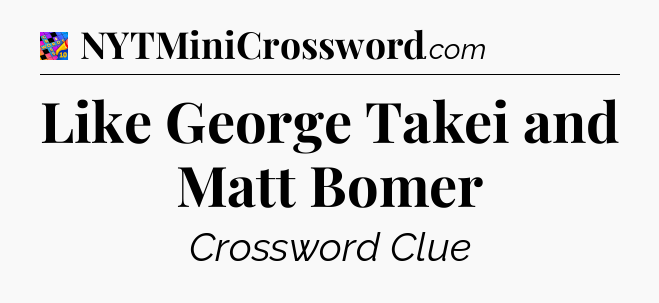 Like George Takei and Matt Bomer Crossword Clue