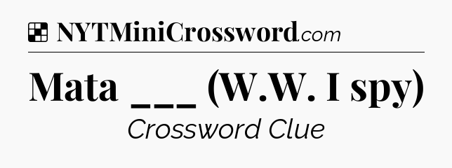 Solution: Mata ___ (W.W. I spy) - NYT Crossword