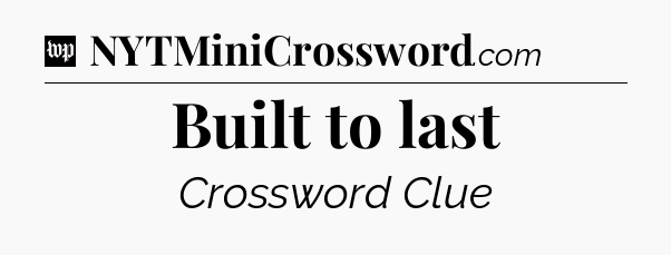 Built to last Crossword Clue