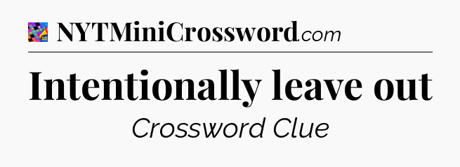 Intentionally leave out Crossword Clue