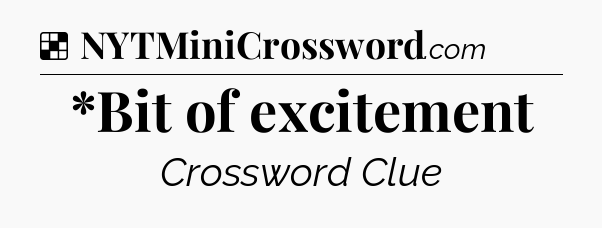 Solution: *Bit of excitement - NYT Crossword