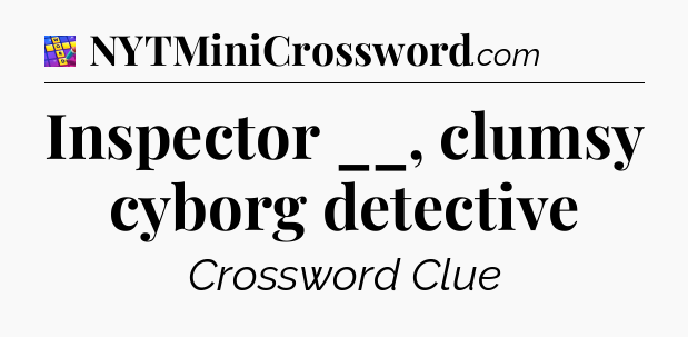 Inspector __, clumsy cyborg detective Codycross