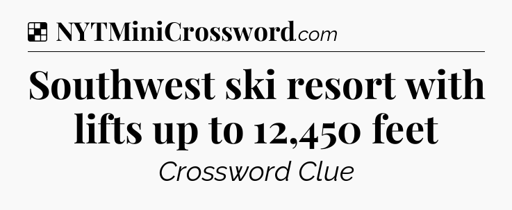 Solution: Southwest ski resort with lifts up to 12,450 feet - NYT Crossword