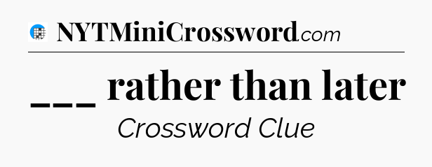 ___ rather than later Crossword Clue