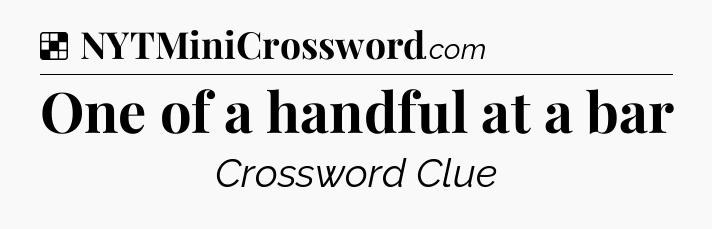 Solution: One of a handful at a bar - NYT Crossword
