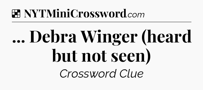 Solution: ... Debra Winger (heard but not seen) - NYT Crossword