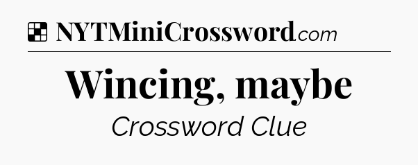 Solution: Wincing, maybe - NYT Crossword
