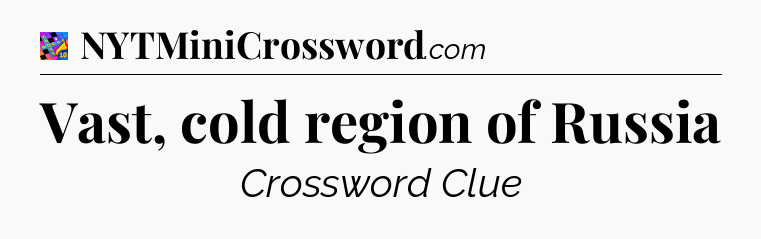 Vast, cold region of Russia Crossword Clue