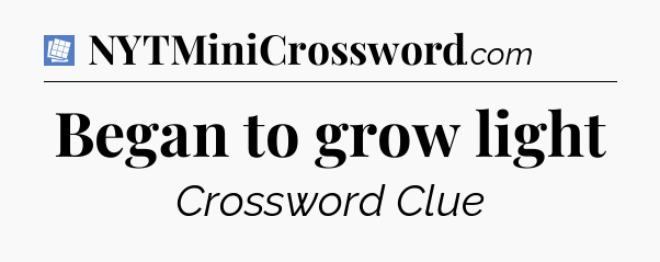 Began to grow light Puzzle Page Crossword Clue