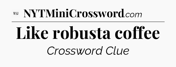 Like robusta coffee - WSJ Crossword