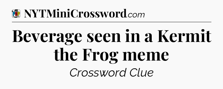 Beverage seen in a Kermit the Frog meme Crossword Clue