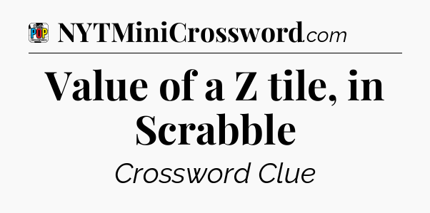 Value of a Z tile, in Scrabble Crossword Clue