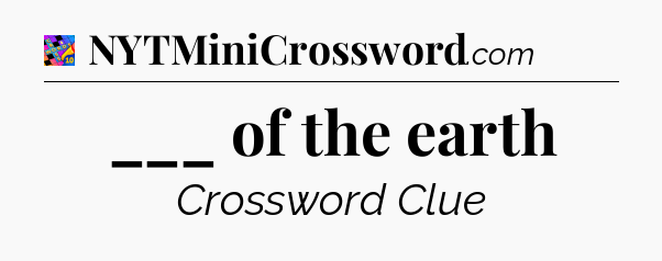 ___ of the earth Crossword Clue